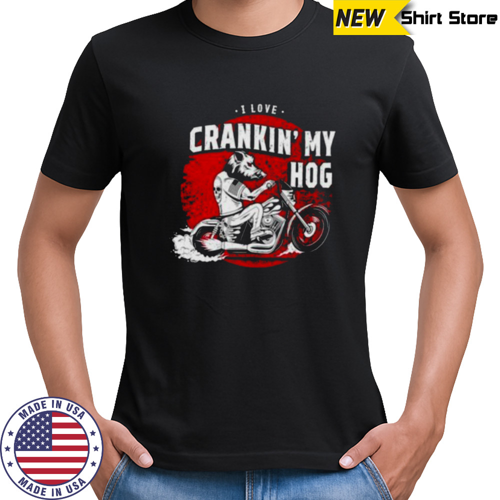 I love crankin’ my hog shirt