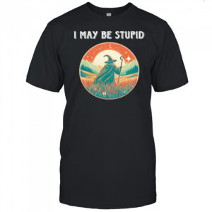I May Be Stupid Wizard shirt