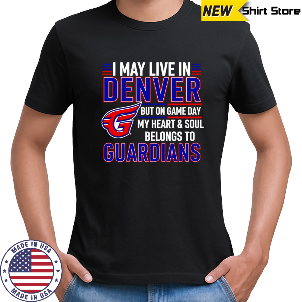 I may live in Denver but on game day my heart and soul belongs to the Cleveland Guardians shirt I may live in Denver but on game day my heart and soul belongs to the Cleveland Guardians shirt