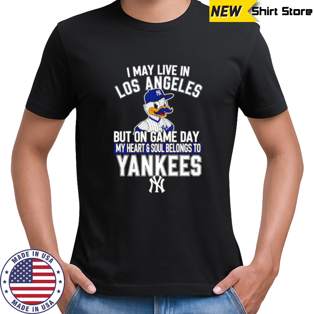 I may live in Los Angeles but on game day my heart and soul belongs to the New York Yankees shirt I may live in Los Angeles but on game day my heart and soul belongs to the New York Yankees shirt