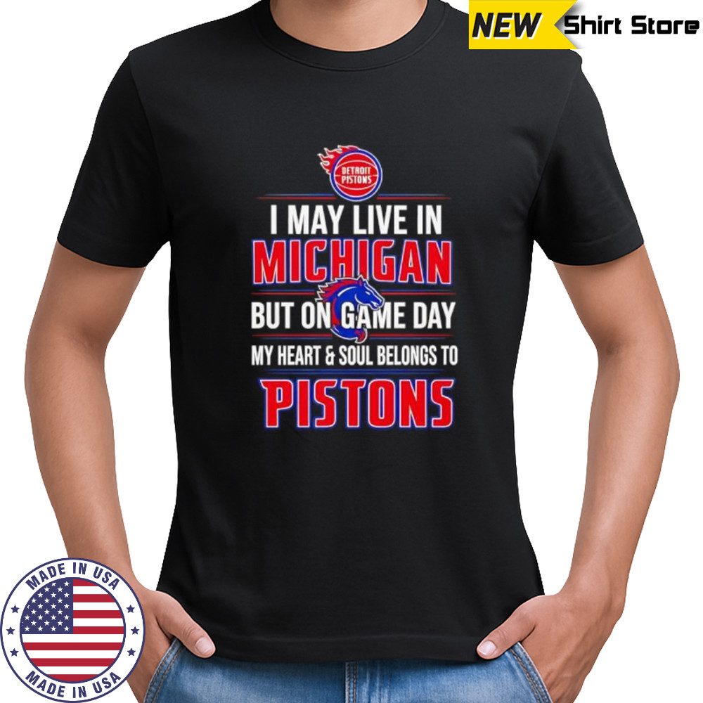I may live in Michigan but on game day my heart and soul belongs to the Detroit Pistons shirt I may live in Michigan but on game day my heart and soul belongs to the Detroit Pistons shirt