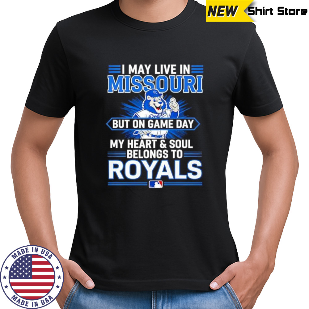 I may live in Missouri but on game day my heart and soul belongs to the Kansas City Royals shirt I may live in Missouri but on game day my heart and soul belongs to the Kansas City Royals shirt