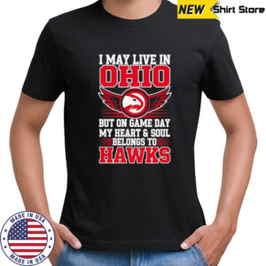 I may live in Ohio but on game day my heart and soul belongs to the Atlanta Hawks shirt