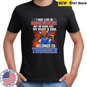 I May Live In Somewhere But On Game Day My Heart And Soul Belongs To The Oklahoma City Thunder T-Shirt