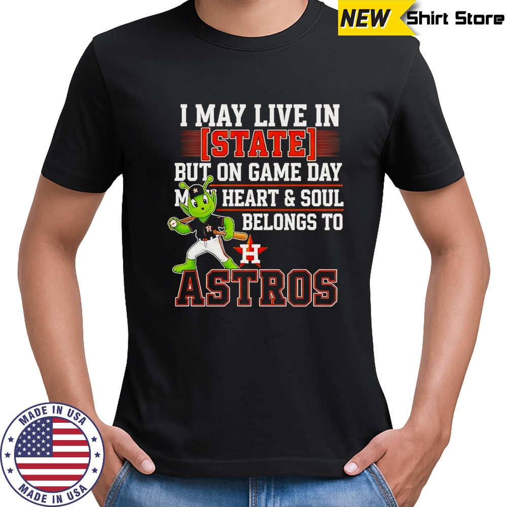 I May Live In State But On Game Day My Heart And Soul Belongs To The Houston Astros T-Shirt I May Live In State But On Game Day My Heart And Soul Belongs To The Houston Astros T-Shirt