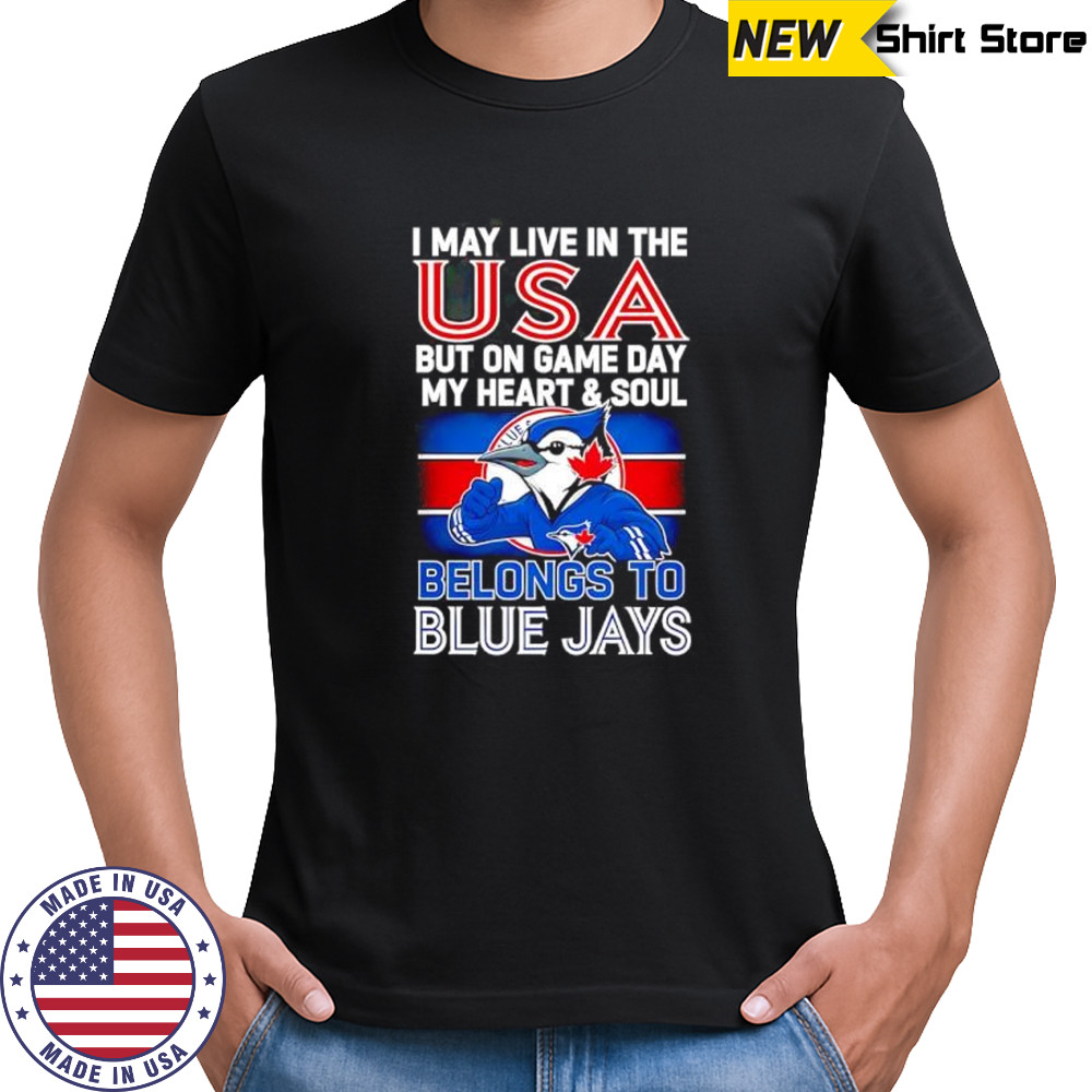 I may live in USA but on game day my heart and soul belongs to the Toronto Blue Jays shirt
