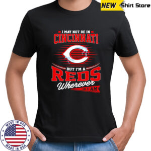 I may not be in Cincinnati But I am a Reds wherever I am shirt