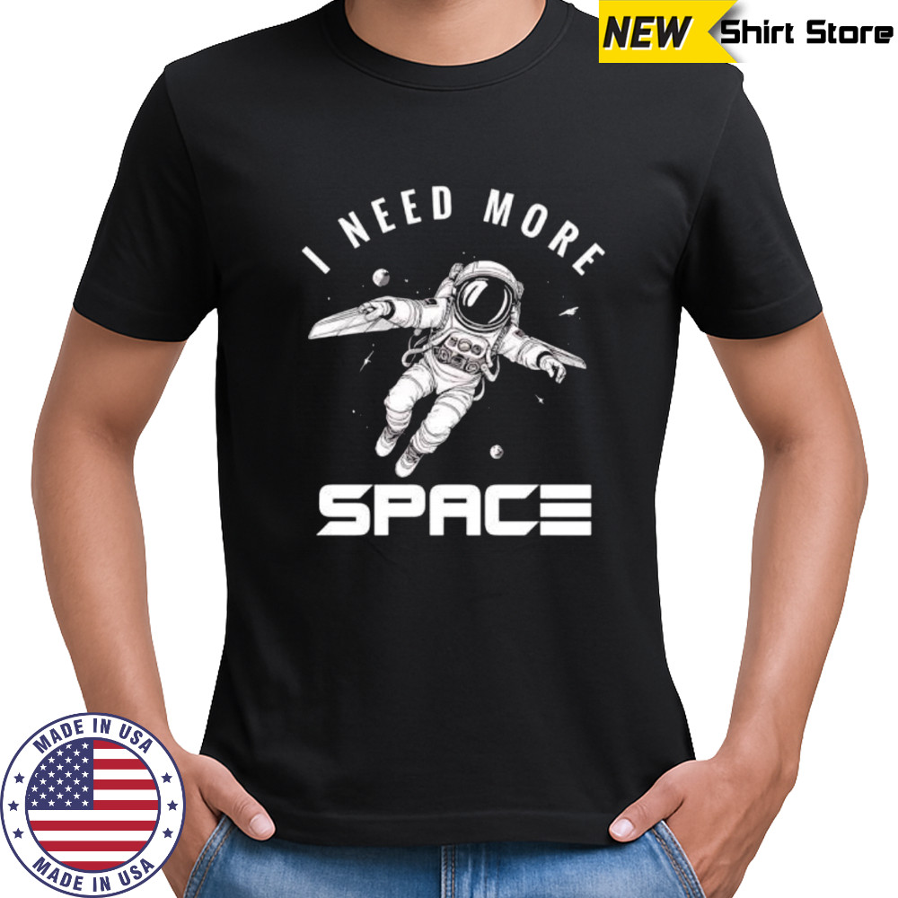 I need more Space Astronaut shirt