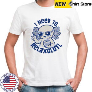 I need to Relaxolotl shirt