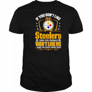 If you don’t like Steelers then you probably won’t like me and I’m okay with that shirt