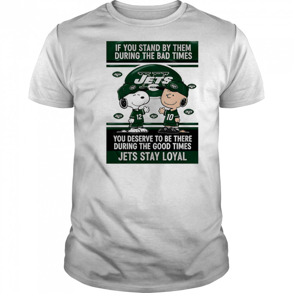 If You Stand By Them During The Bad Times You Deserve To Be There During The Good Times Jets Stay Loyal shirt