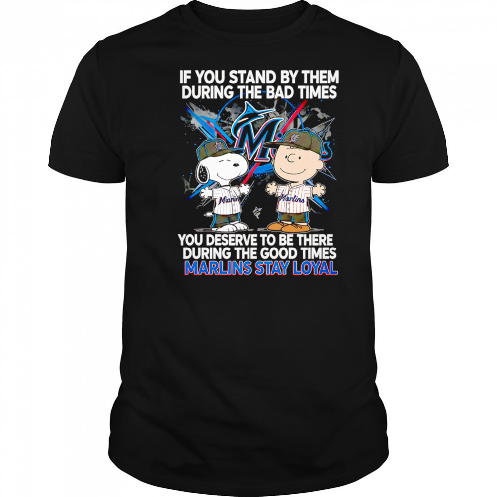 If You Stand By Them During The Bad Times You Deserve To Be There During The Good Times Marlins Stay Loyal shirt