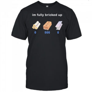 I’m fully bricked up shirt
