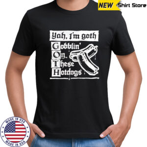 I’m Goth gobblin on these hotdogs shirt