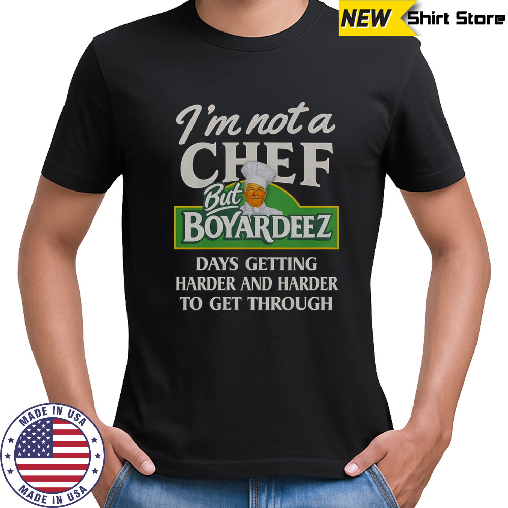 I’m Not A Chef But Boyardeez Days Getting Harder And Harder To Get Through T-Shirt