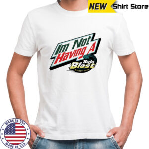 I’m not having a Baja Blast right now shirt