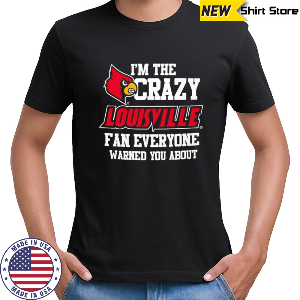 I’m The Crazy Louisville Fan Everyone Warned You About shirt