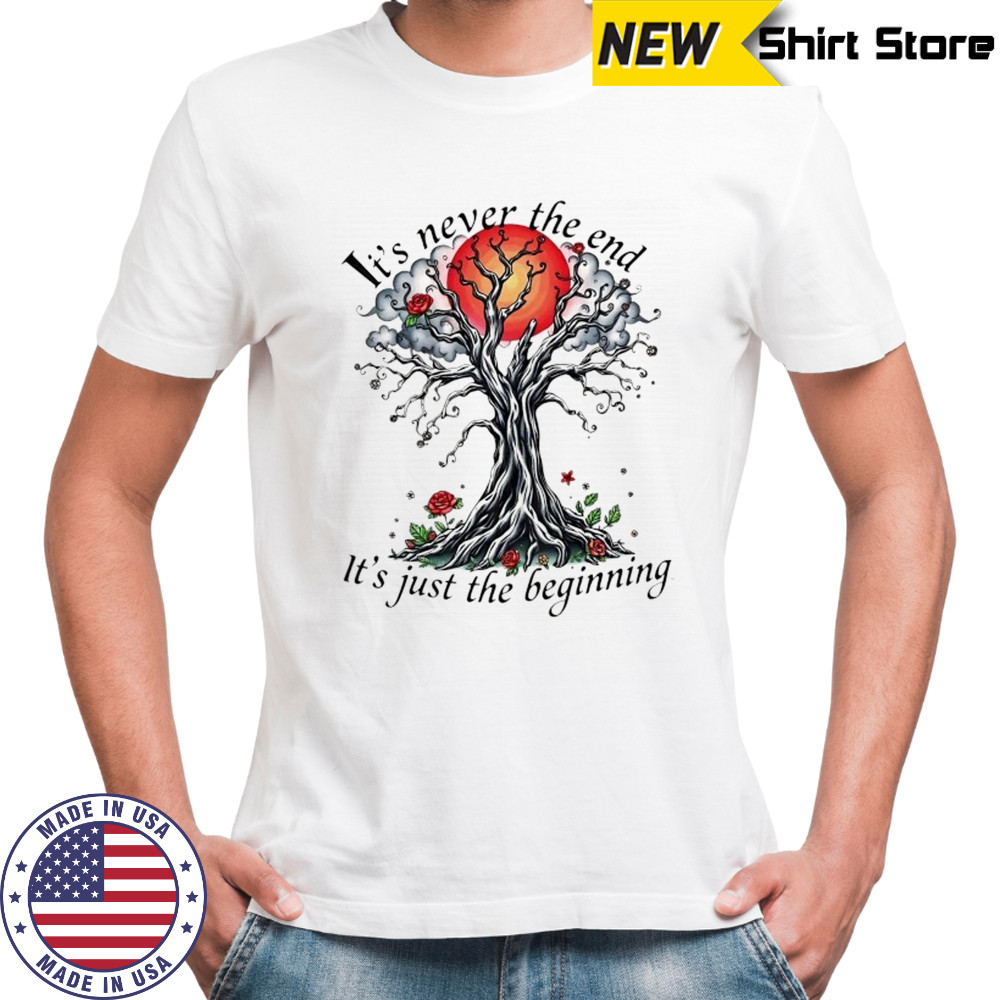 Inspirational Tree it’s never the end it’s just the beginning shirt