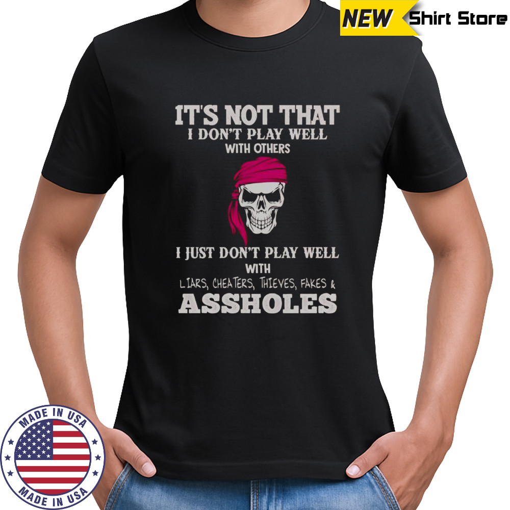 It’s Not I Don’t Play Well With Others I Don’t Play Well With Liars Cheaters Thieves Fakes Assholes T-Shirt