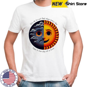 It’s ok to not feel okay every day take it one day at a time shirt