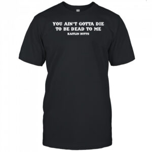 Kaitlin Butts You Ain’T Gotta Die T-Shirt