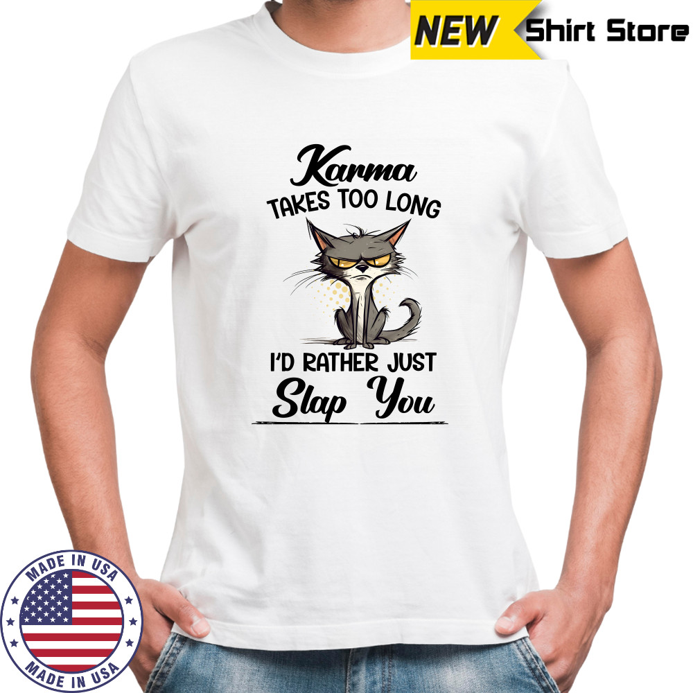 Karma Takes Too Long Cat I'D Rather Just Slap You T-Shirt