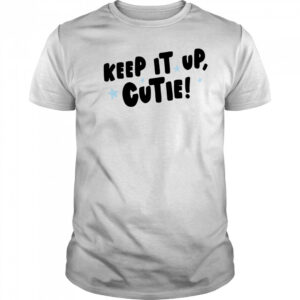 Keep it up cutie shirt