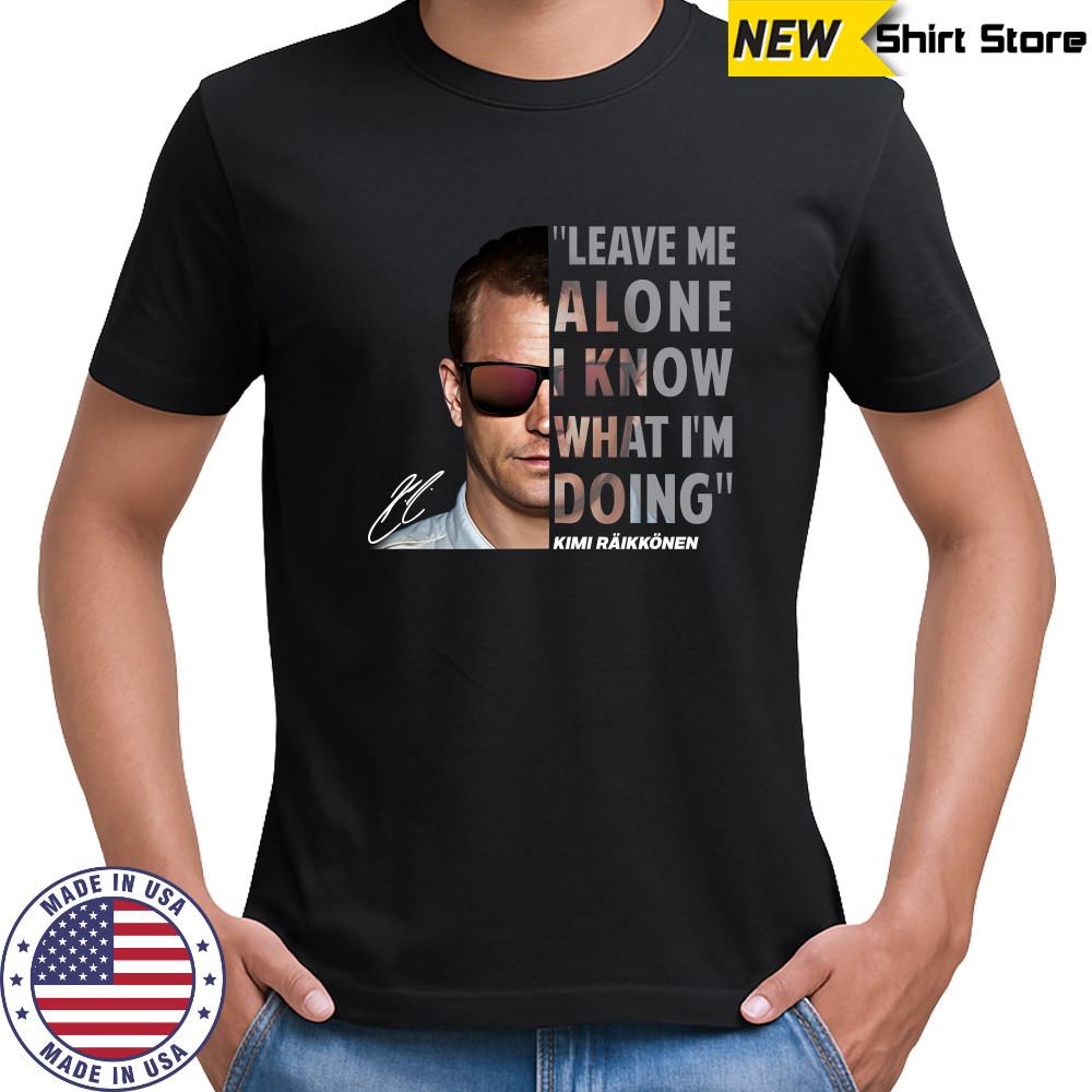 Kimi Raikkonen Leave Me Alone I Know What I'm Doing Signature T-Shirt