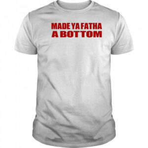 Made Ya Fatha Bottom T-shirt