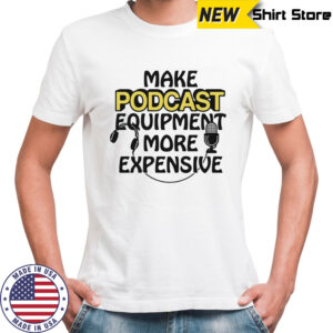 Make podcast equipment more expensive shirt