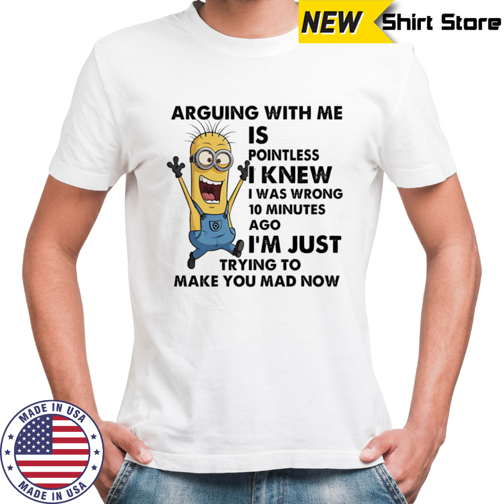 Minion arguing with me is pointless I knew I was wrong 10 minutes ago shirt