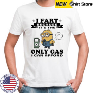 Minion I fart because it’s the only Gas I can afford shirt