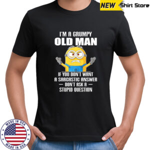 Minion I’m a grumpy old man if you don’t want a sarcastic answer don’t ask a stupid question shirt