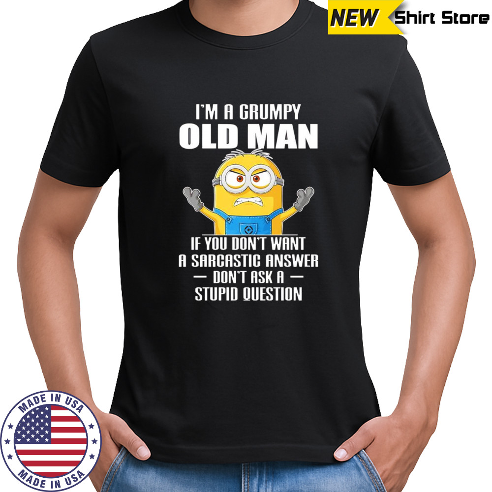 Minion I’m a grumpy old man if you don’t want a sarcastic answer don’t ask a stupid question shirt Minion I’m a grumpy old man if you don’t want a sarcastic answer don’t ask a stupid question shirt