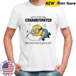Minion lazy word of the day exhaustipated too tired to give a shit shirt