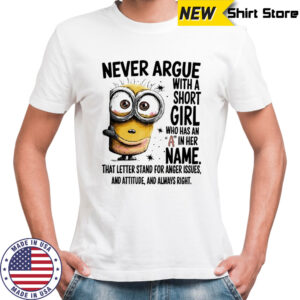 Minion never argue with a short girl who has an A in her name shirt