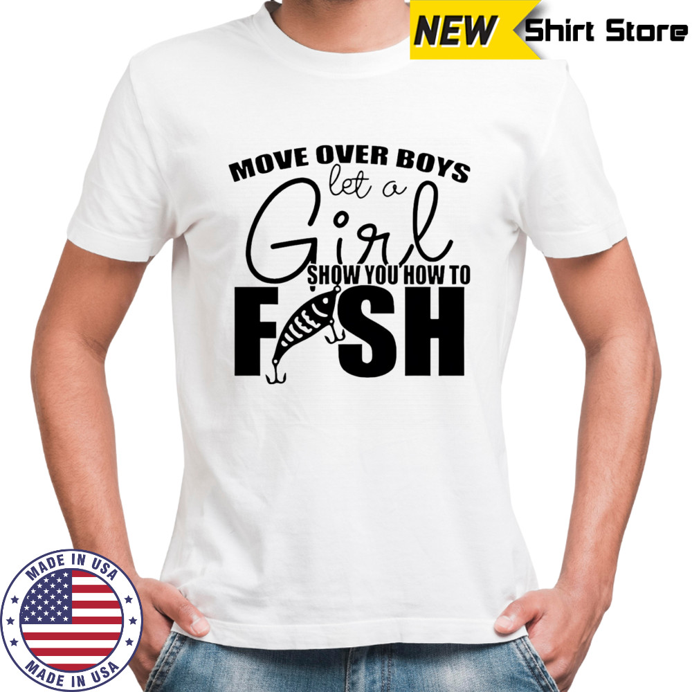 Move over boys let a girl show you how to fish shirt