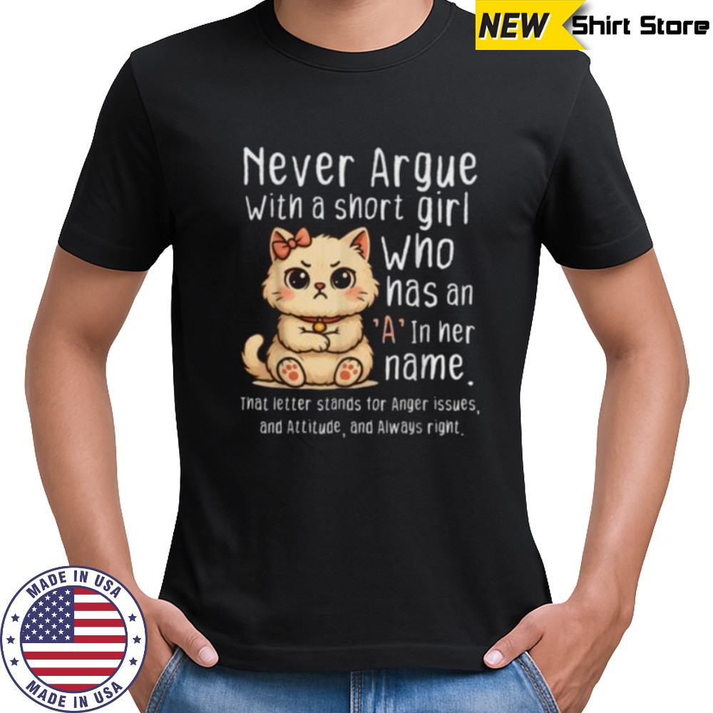 Never Argue With A Short Girl Who Has An A In Her Name Cat Shirt