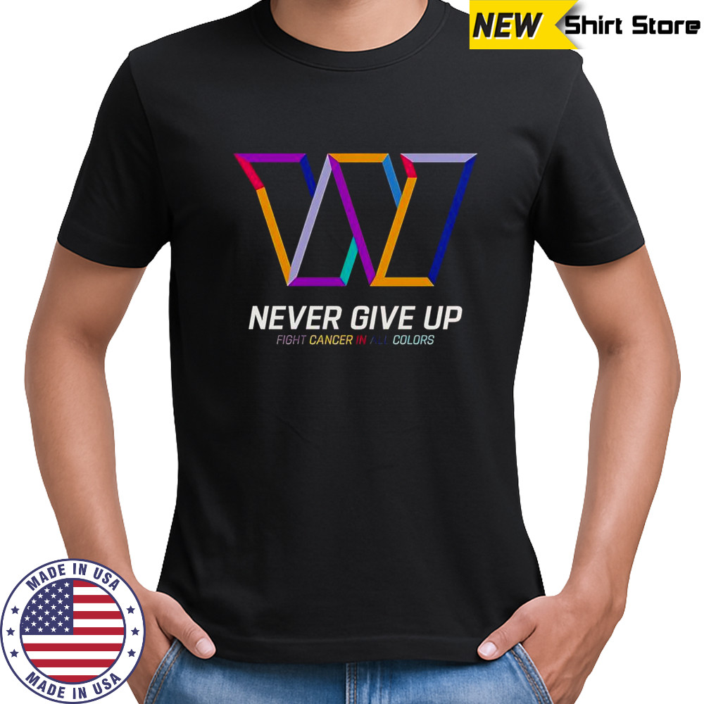 Never Give Up Fight Cancer In All Colors Washington Commanders T-Shirt