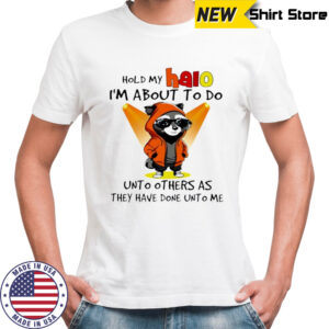 Nice Raccoon hold my halo I’m about to do unto other as they have done unto me shirt