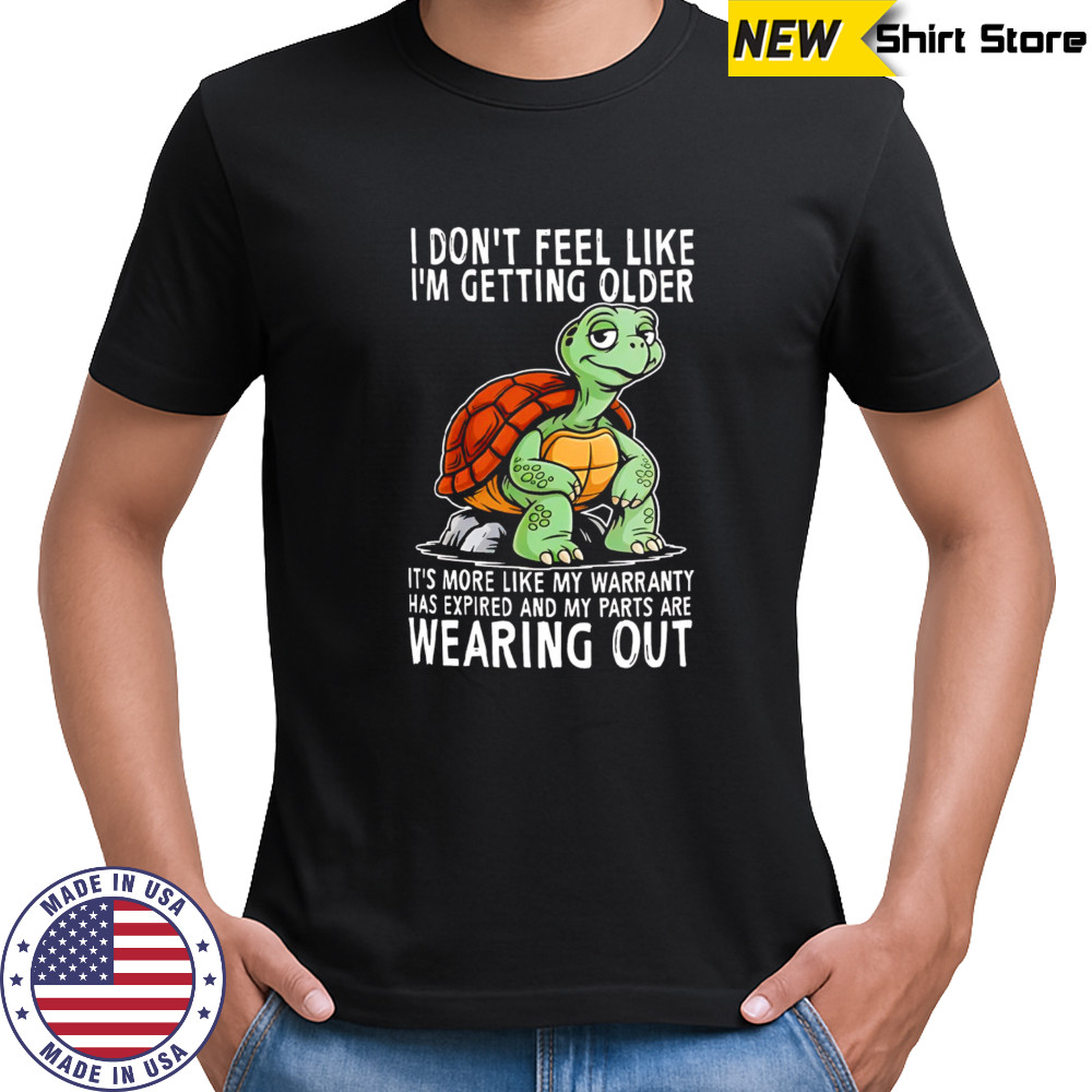 Original Turtle I don’t feel like I’m getting older it’s more shirt
