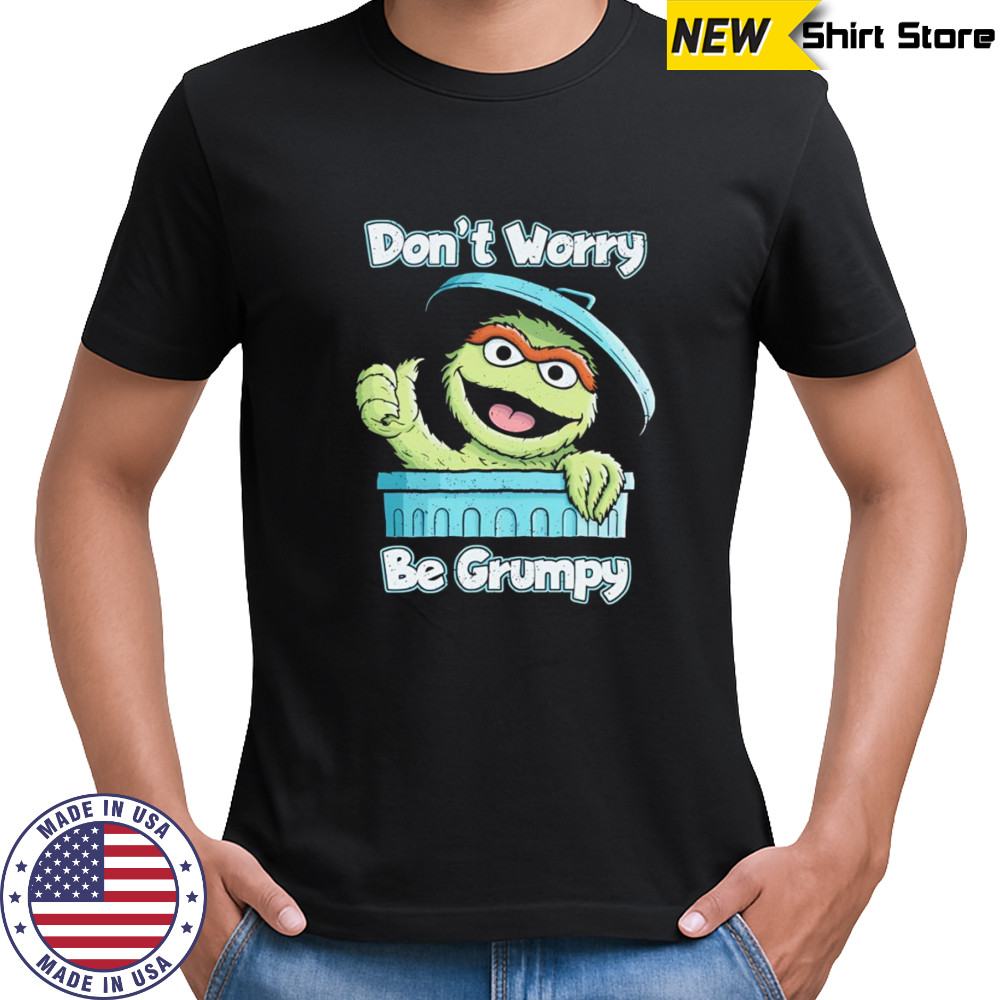 Oscar the Grouch don’t worry be grumpy shirt