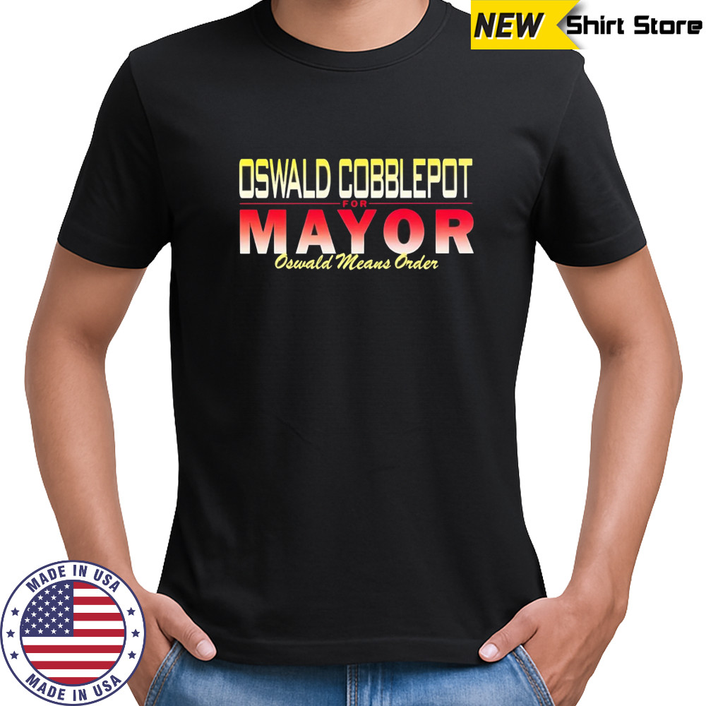 Oswald Cobblepot for Mayor Oswald means order shirt