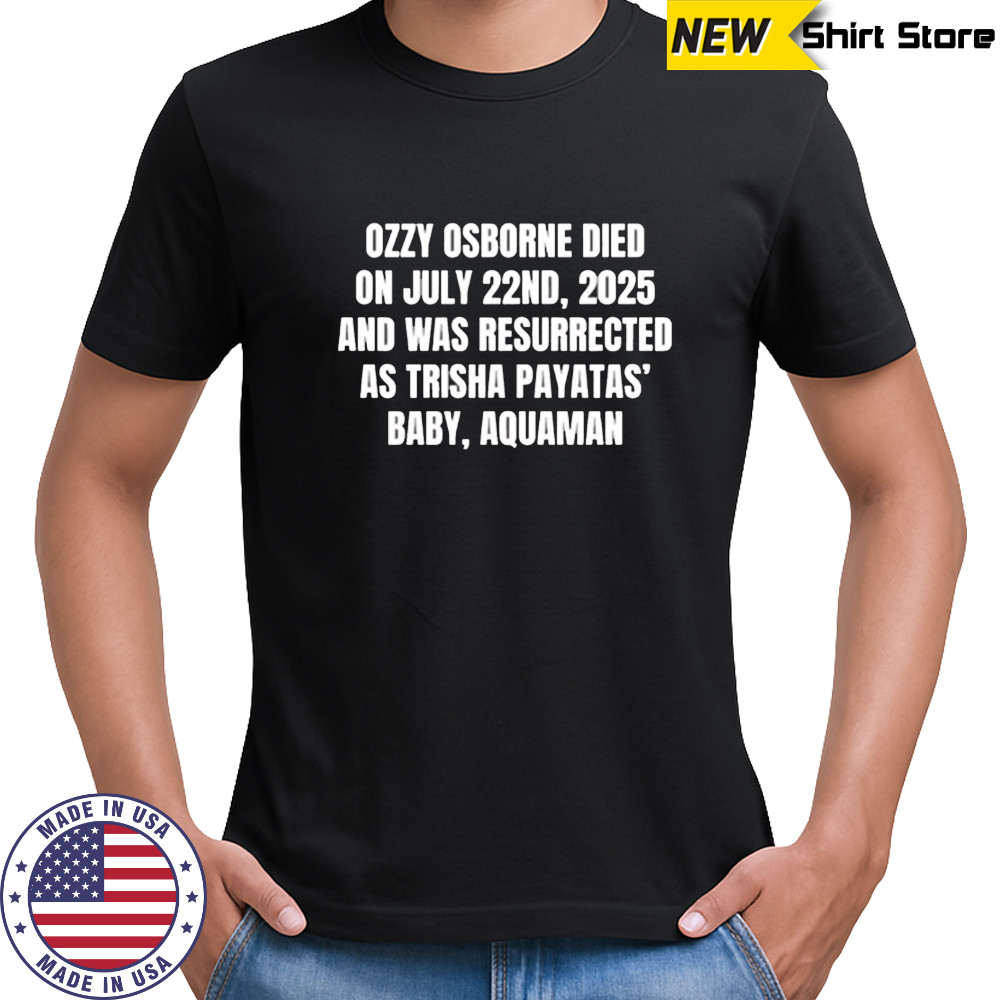 Ozzy osborne died on july 22nd 2025 and was resurrected as trisha payatas baby aquaman shirt