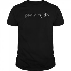 Pain in my dih shirt