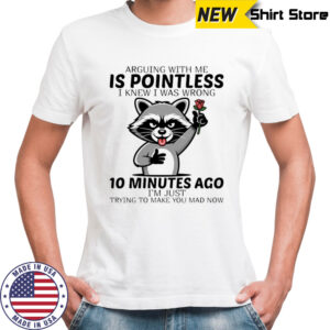 Raccoon arguing with me is pointless I knew I was wrong 10 minutes ago shirt