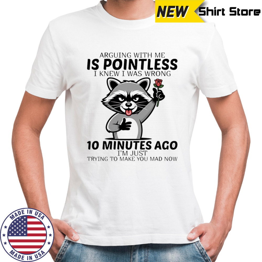 Raccoon arguing with me is pointless I knew I was wrong 10 minutes ago shirt