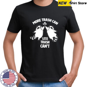 Raccoon more trash can less trash can’t shirt
