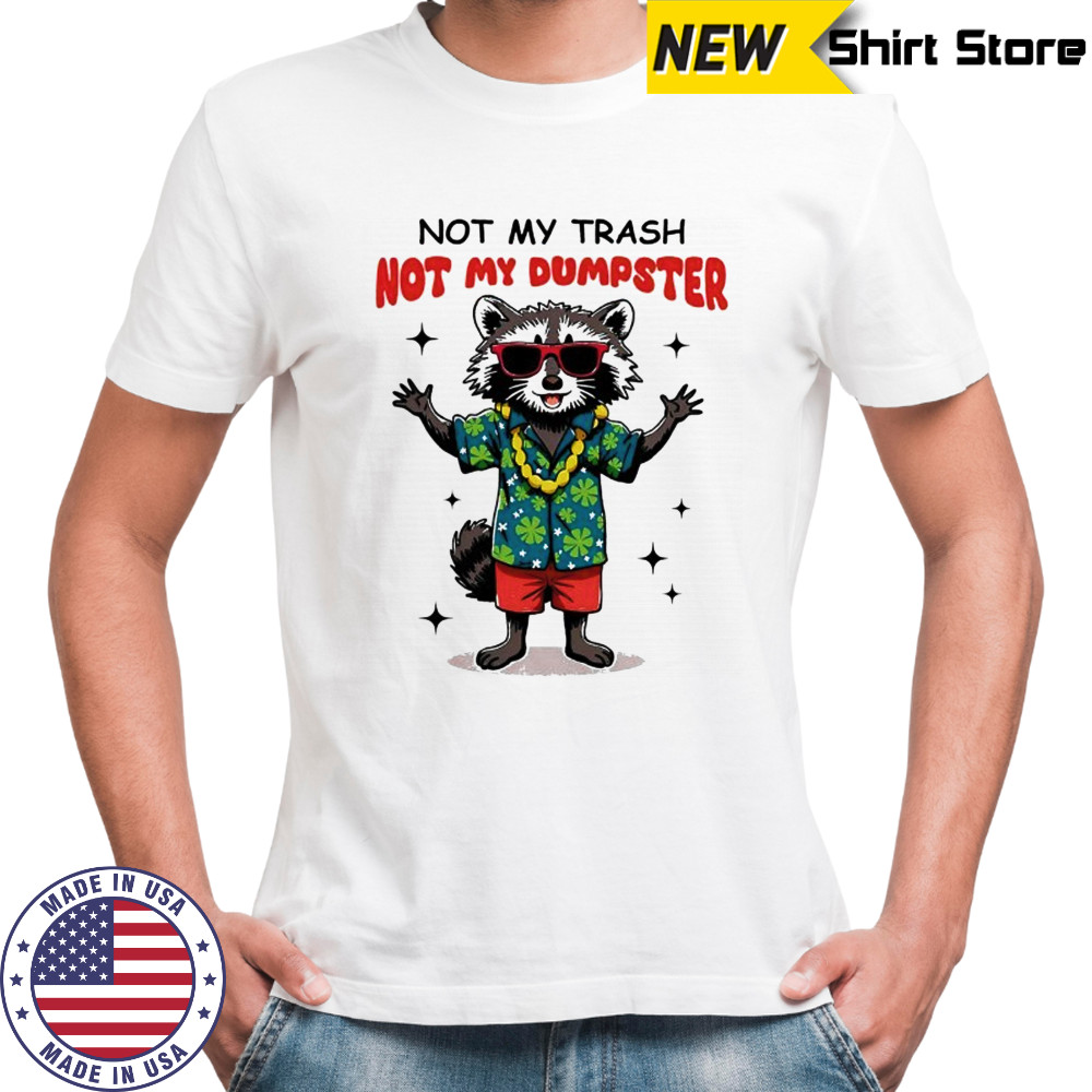 Raccoon not my trash not my Dumpster shirt