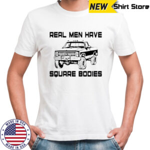 Real men have square bodies shirt